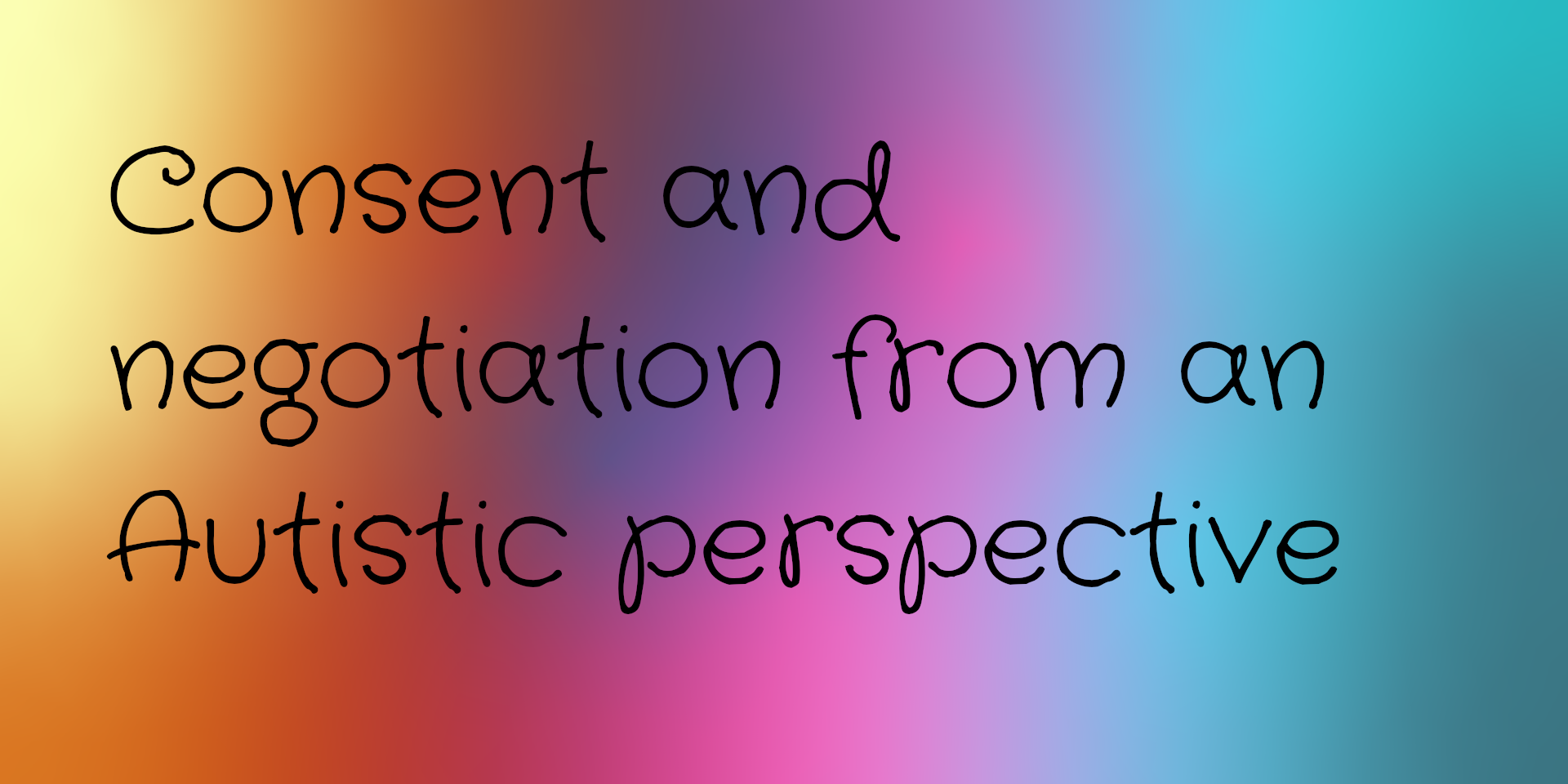 A rainbow background with text reading consent and negotiation from an Autistic perspective over it