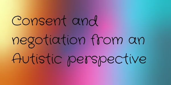 A rainbow background with text reading consent and negotiation from an Autistic perspective over it